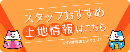スタッフおすすめ土地情報はこちら
