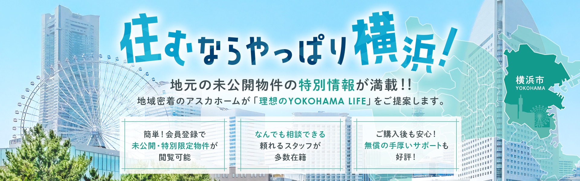 住むならやっぱり横浜!地元の未公開物件の特別情報が満載!!地域密着のアスカホームが「理想のYOKOHAMA LIFE」をご提案します。