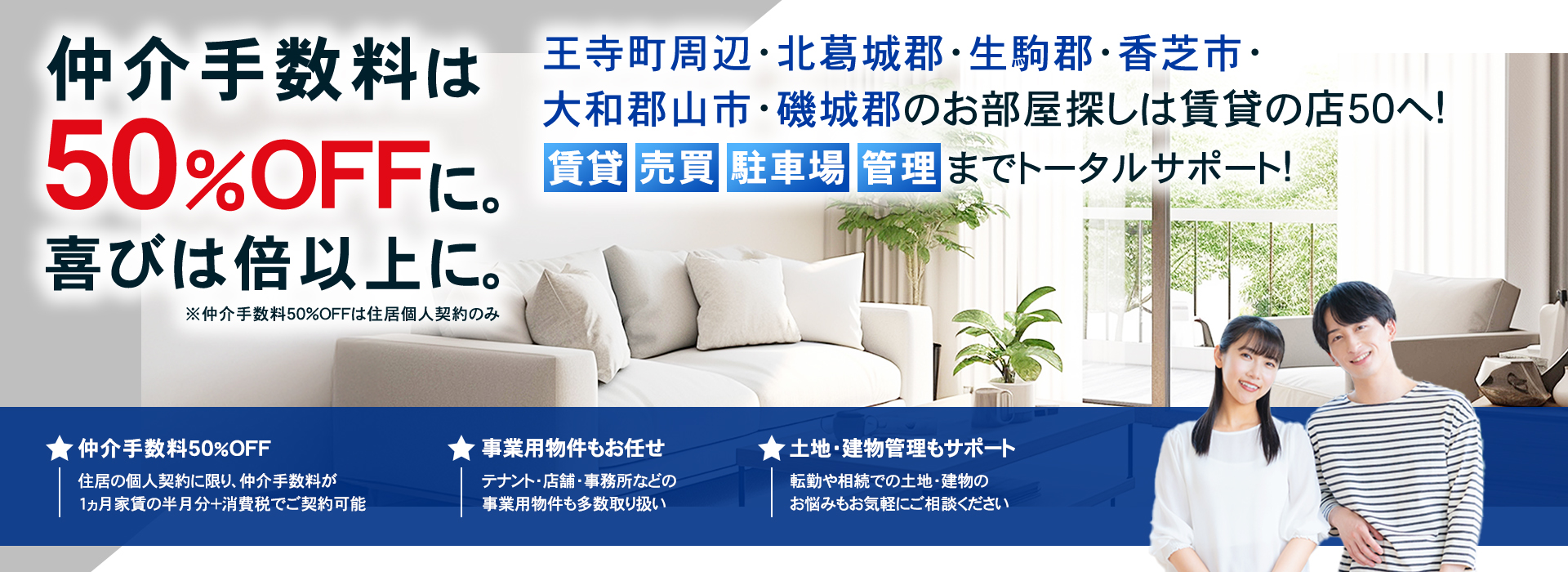 仲介手数料は50%OFFに。喜びは倍以上に。 北葛城郡王寺町周辺・生駒郡・香芝市・大和郡山市のお部屋探しは賃貸の店50へ！