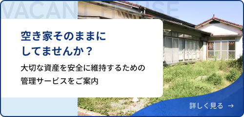 空き家そのままにしてませんか？大切な資産を安全に維持するための管理サービスをご案内