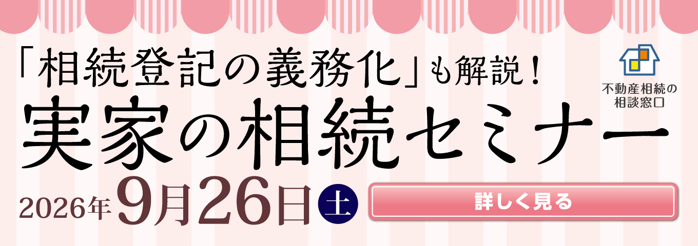 不動産相続の相談窓口　「相続登記の義務化」も解説！　実家の相続セミナー　2026年9月26日（土）　詳しく見る