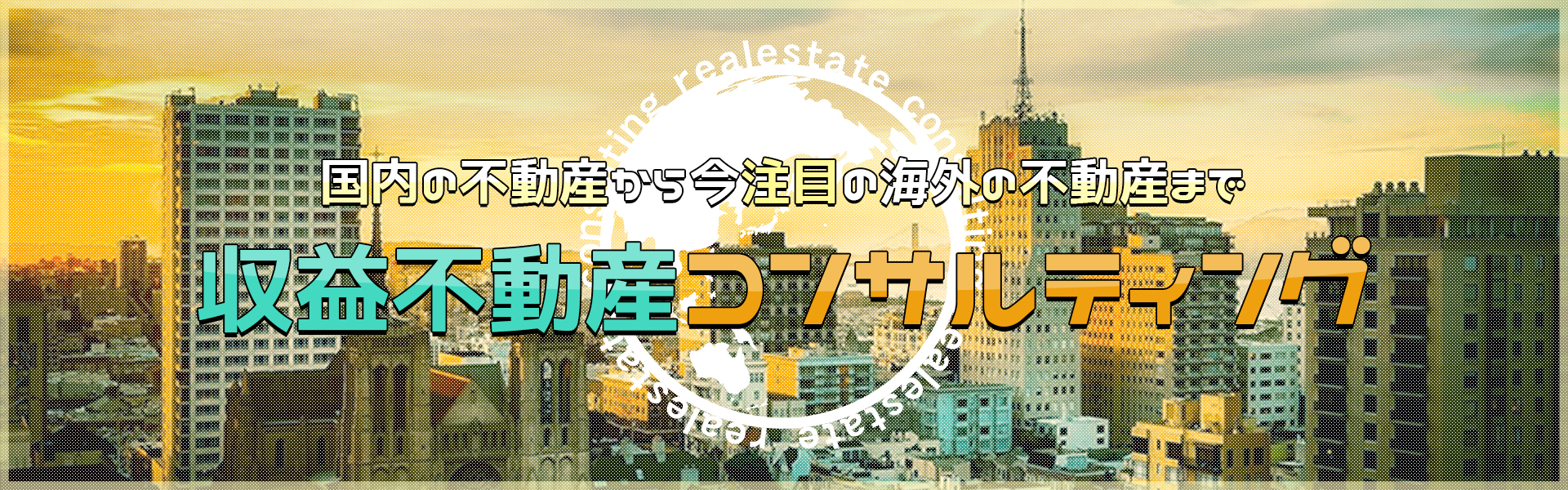 国内の不動産から今注目の海外の不動産まで収益不動産コンサルティング