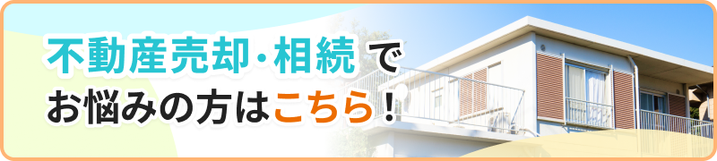 不動産売却・相続でお悩みの方はこちら！