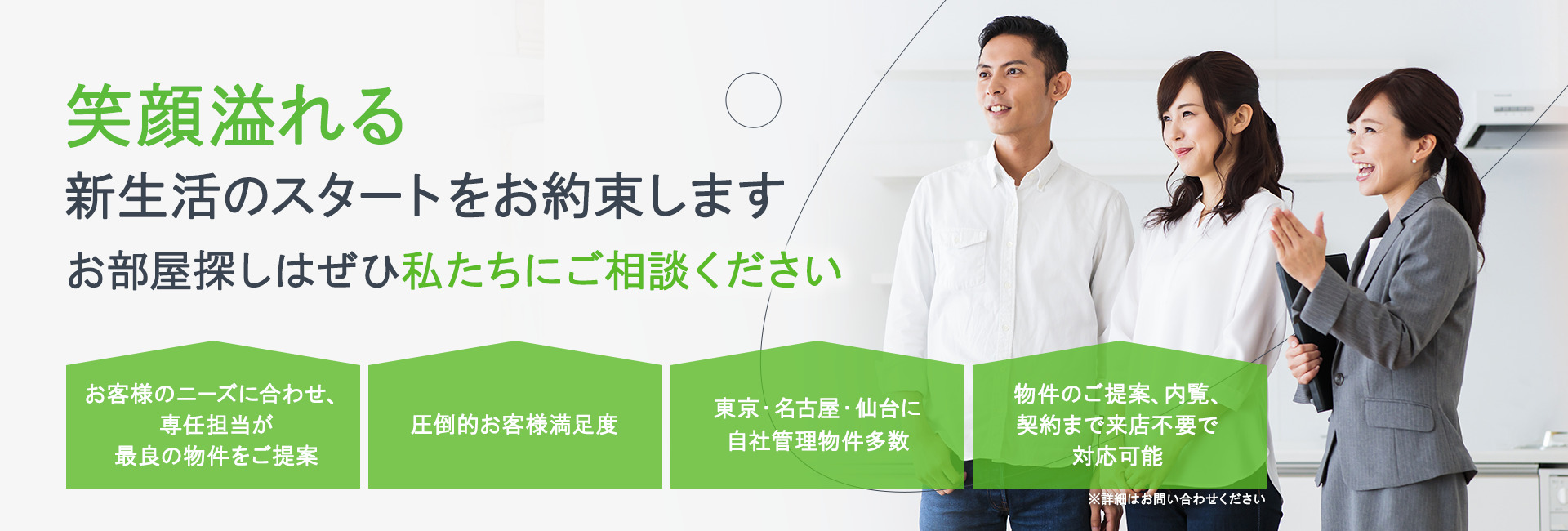 笑顔溢れる新生活のスタートをお約束します　お部屋探しはぜひ私たちにご相談ください