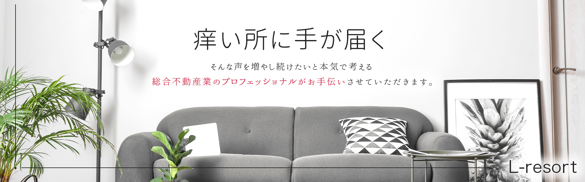 痒い所に手が届くそんな声を増やし続けたいと本気で考える総合不動産業のプロフェッショナルがお手伝いさせていただきます。
