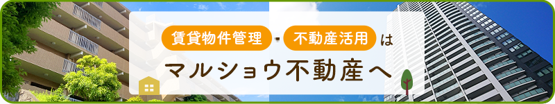 賃貸物件管理・不動産活用はマルショウ不動産へお任せください