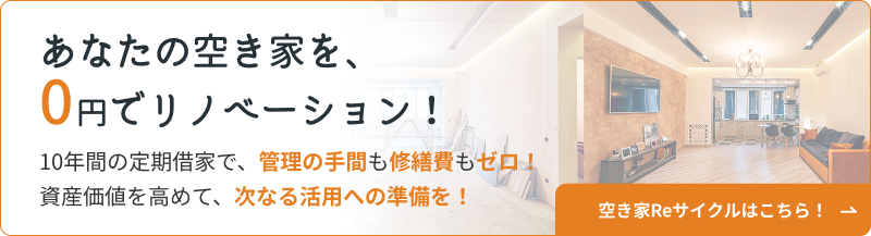 空き家の悩み、まるごと解決！ 自己負担0円でリフォーム後10年後に手元に戻る「定期借家」に！ 空き家Reサイクルはこちら！