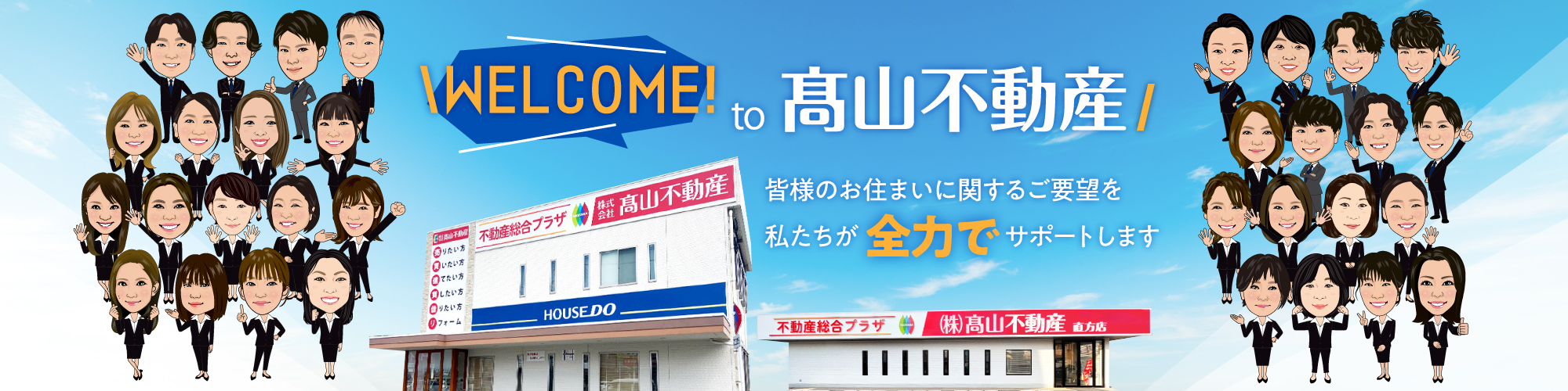 WELCOME! to 髙山不動産 皆様のお住まいに関するご要望を私たちが全力でサポートします