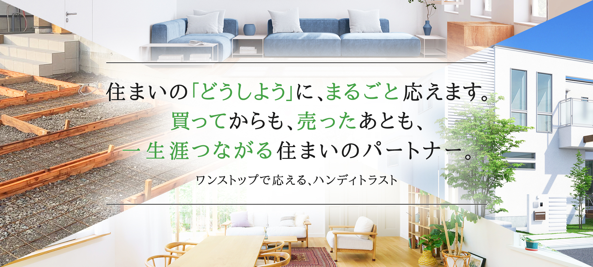 住まいの「どうしよう」に、まるごと応えます。ワンストップで応える、ハンディトラスト