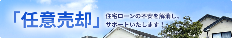 「任意売却」住宅ローンの不安を解消し、サポートいたします！