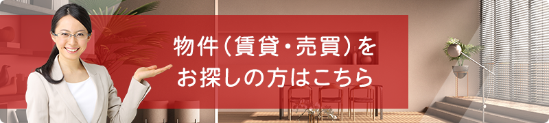 物件（賃貸・売買）をお探しの方はこちら